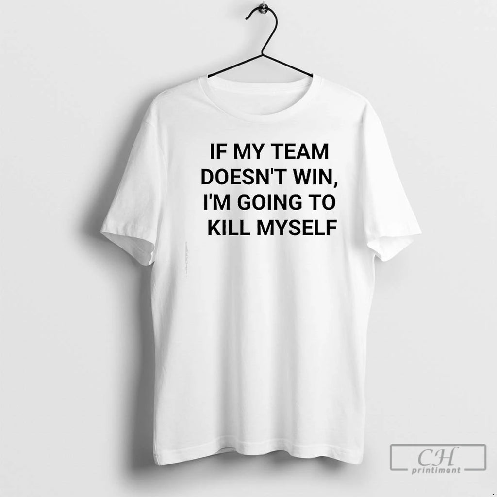 Premium If My Team Doesnt Win Im Going To Kill Myself Message Reads T Shirts