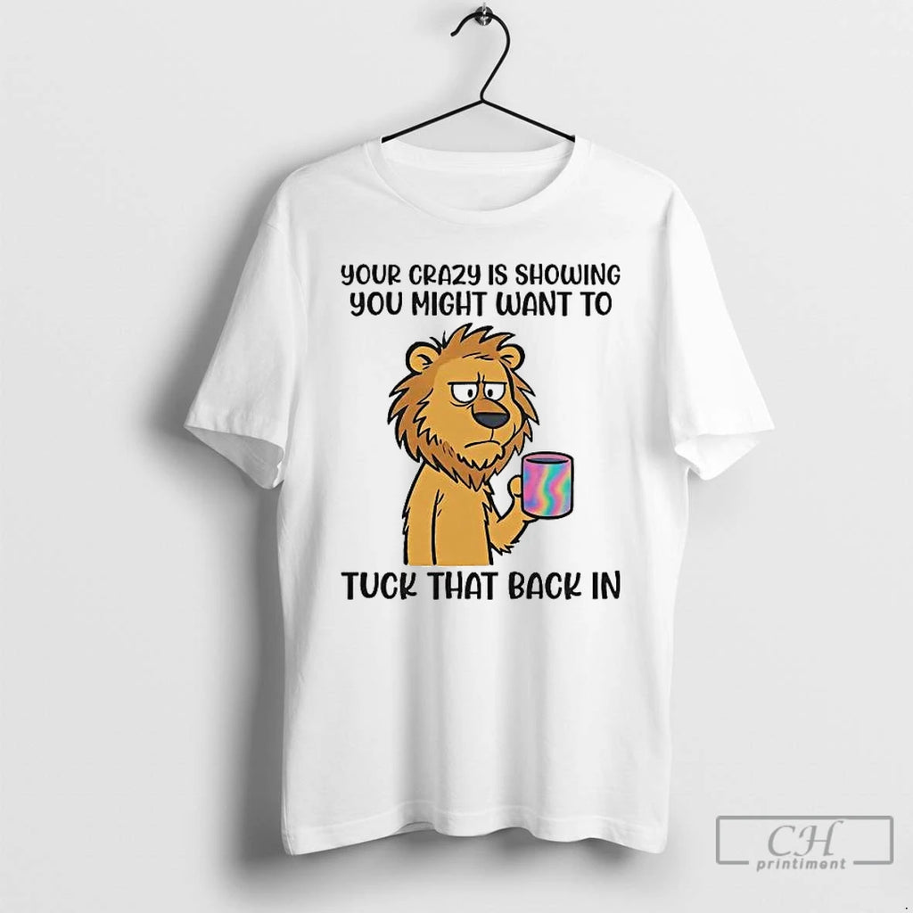 Premium Lion Your Crazy Is Showing You Might Want To Tuck That Back In