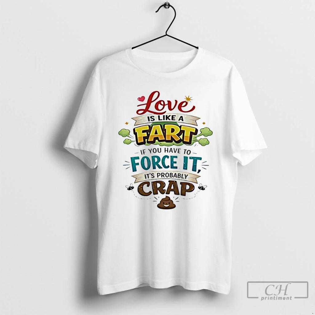 Premium Love Is Like A Fart If You Have To Force It Its Probably Crap