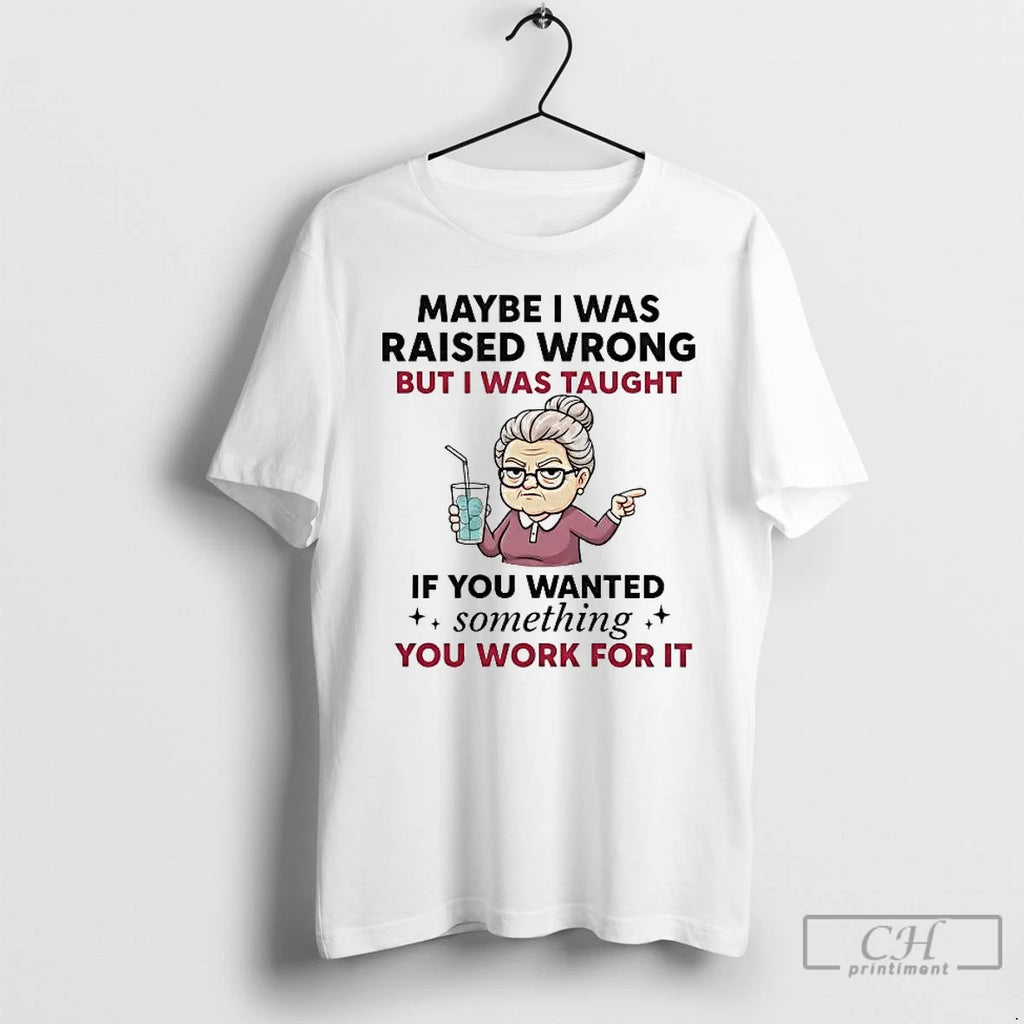 Premium Maybe I Was Raised Wrong But I Was Taught If You Wanted Something