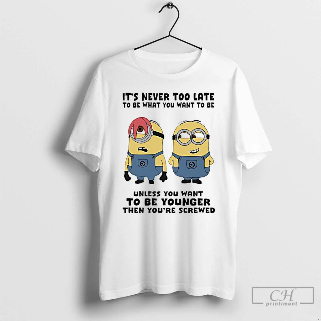 Premium Minion Its Never Too Late To Be What You Want To Be Unless You
