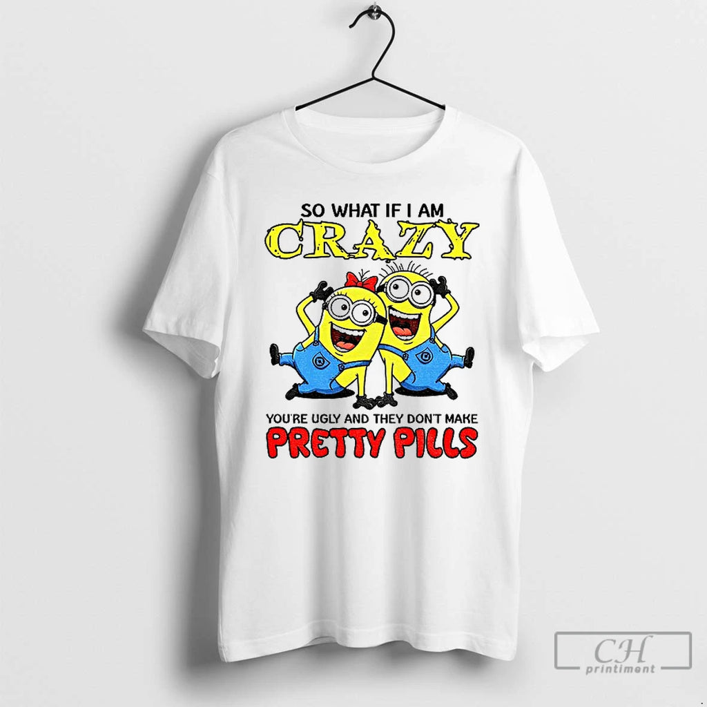 Premium Minion So What If I Am Crazy Youre Ugly And They Dont Make Pretty