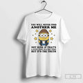 Minion You Will Never Find Another Me Not Sure If Thats Good Thing