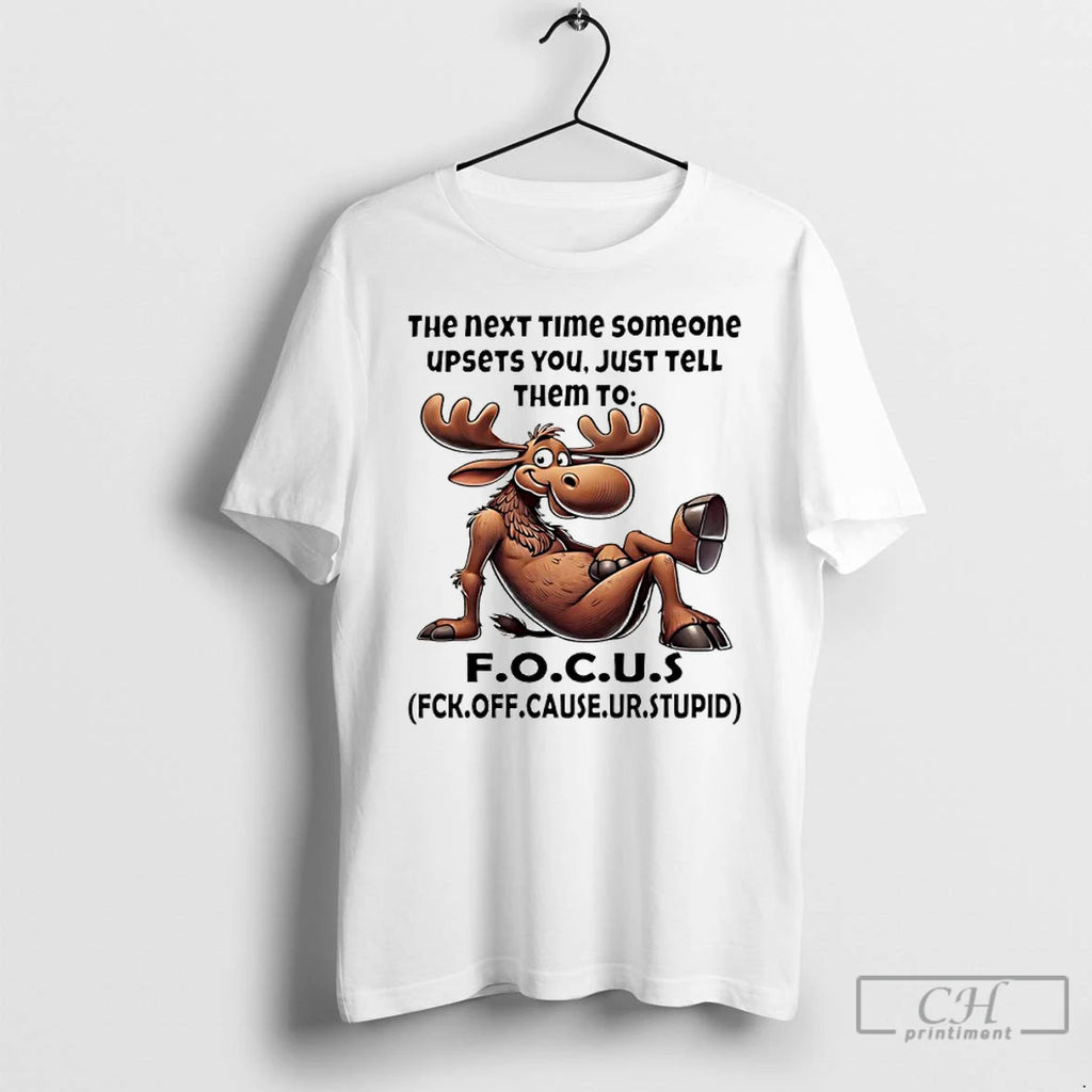 Premium Moose The Next Time Someone Upsets You Just Tell Them To Focus T Shirts