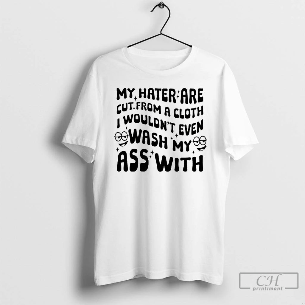 Premium My Hater Are Cut From A Cloth I Wouldnt Even Wash My Ass With