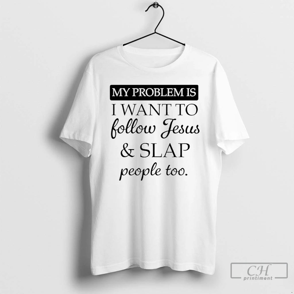 Premium My Problem Is I Want To Follow Jesus And Slap People Too T Shirts