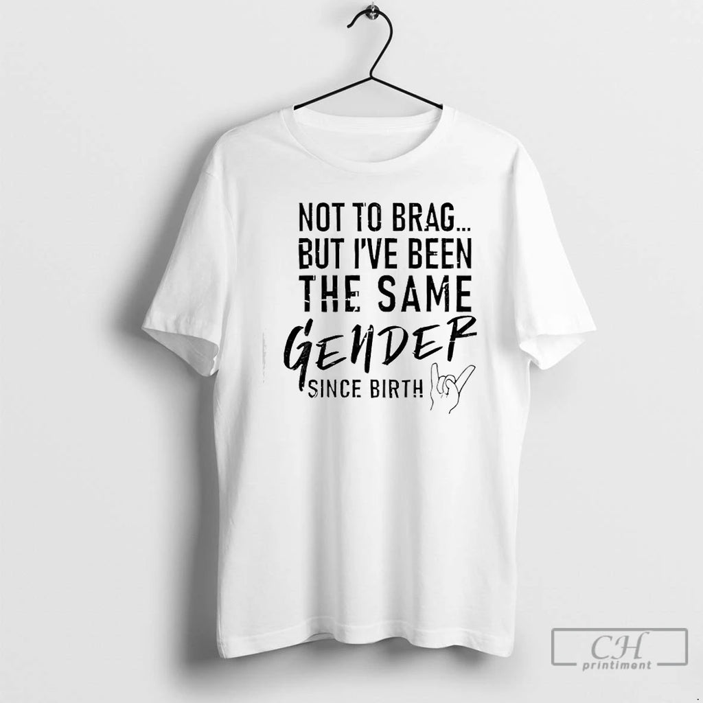 Premium Not To Brag But Ive Been The Same Gender Since Birth T Shirts Sweater