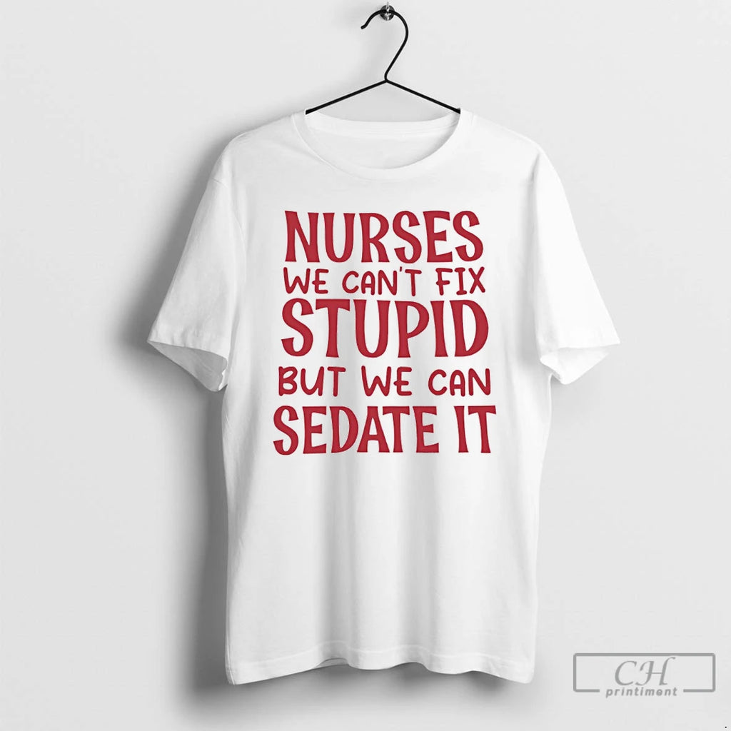 Premium Nurses We Cant Fix Stupid But We Can Sedate It