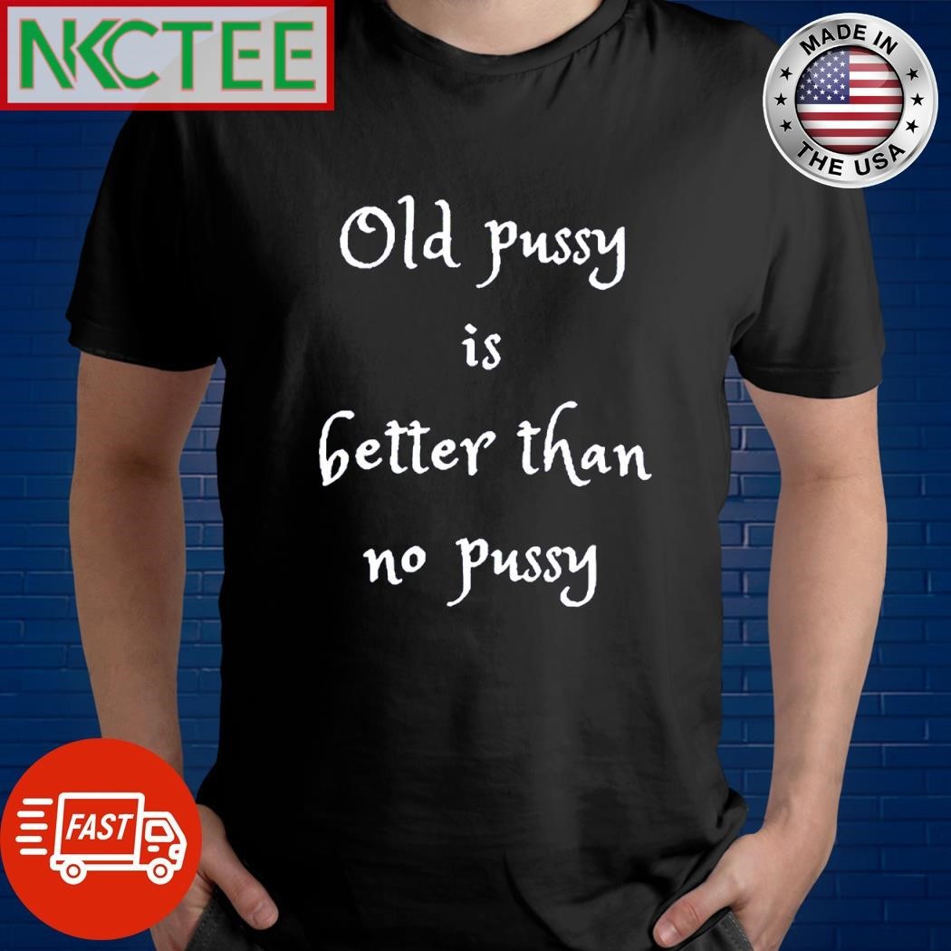 Premium Old pussy is better than no pussy shirt Unisex , , , Long Sleeve Tee
