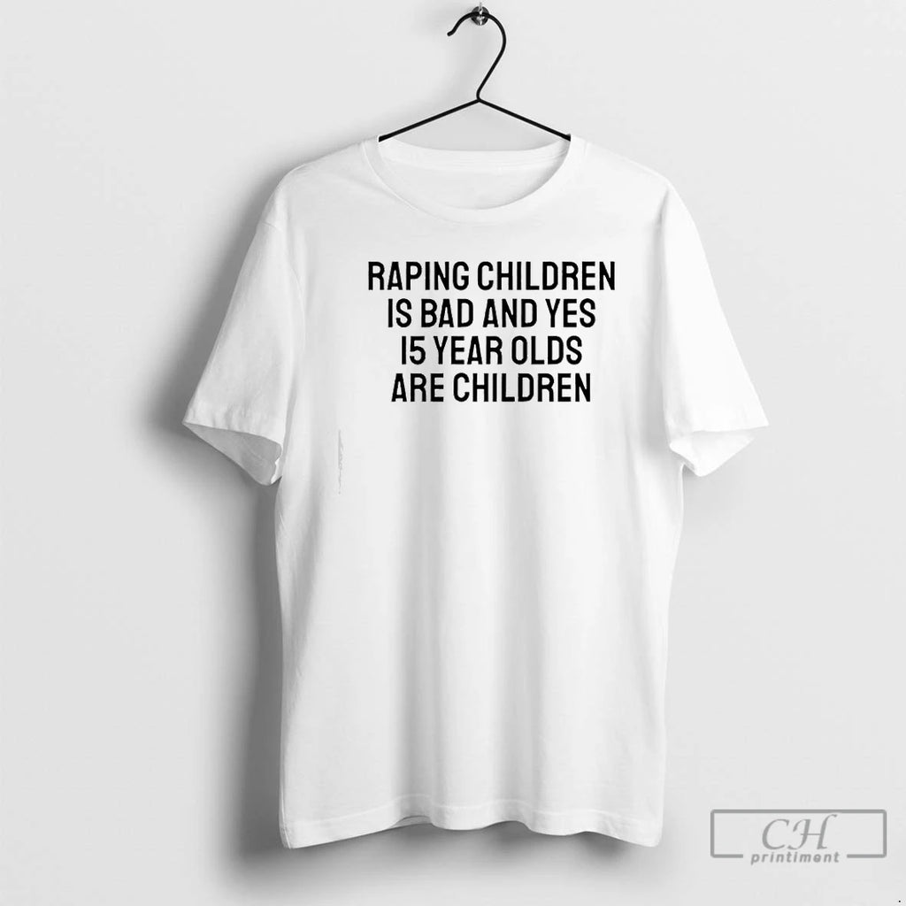 Premium Raping Children Is Bad And Yes 15 Year Olds Are Children Text T Shirts