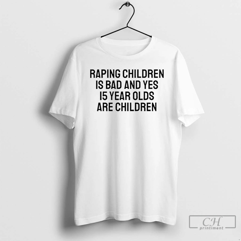 Premium Raping Children Is Bad And Yes 15 Year Olds Are Children T Shirts Sweater