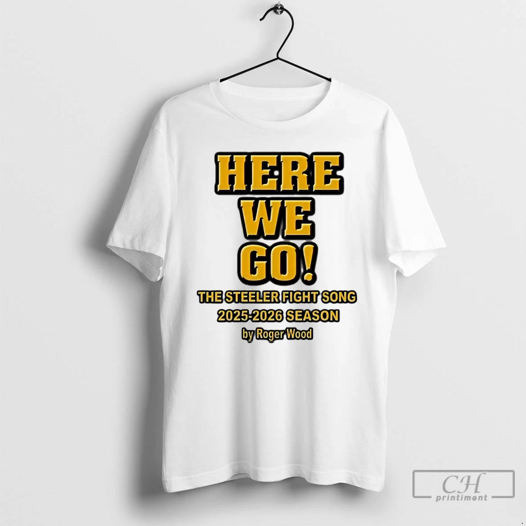 Premium Roger Wood Here We Go The Steelers Fight Song 2025 2026 Season T Shirts