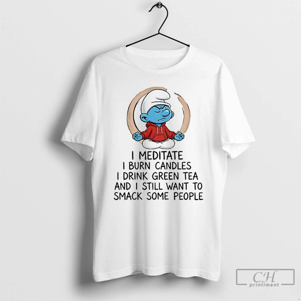 Premium Smurf I Meditate I Burn Candles I Drink Green Tea And I Still Want