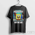Squarepants Weekends Got Me Like