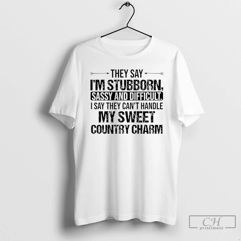 Premium They Say Im Stubborn Sassy And Difficult I Say They Cant Handle My Sweet
