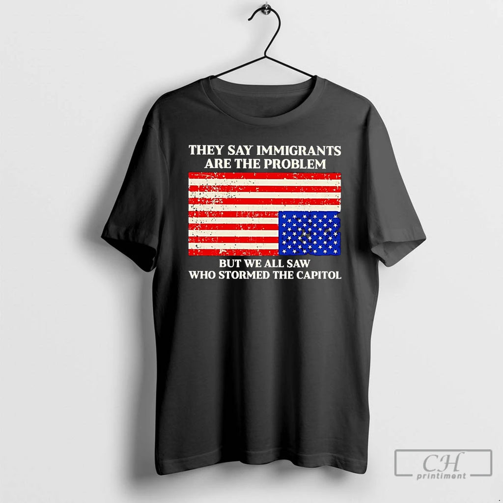 Premium They Say Immigrants Are The Problem But We All Saw Stormed Capitol T Shirts
