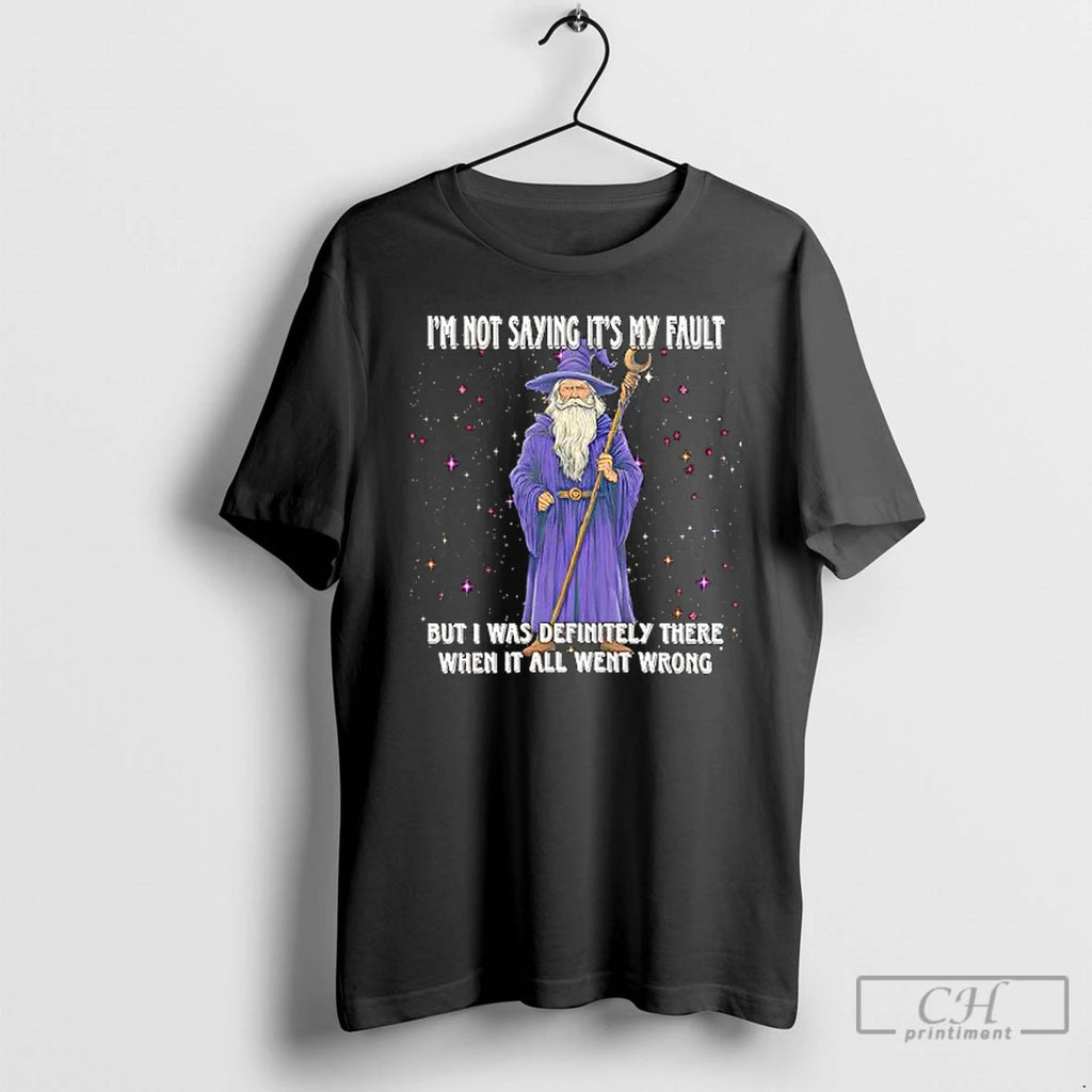 Premium Wizard Im Not Saying Its My Fault But I Was Definitely There When It