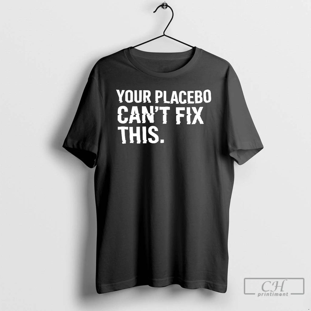 Premium Your Placebo Cant Fix This T Shirts