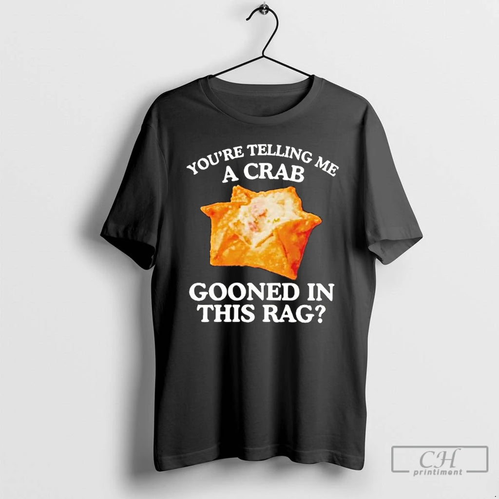 Premium Youre Telling Me A Crab Gooned In This Rag