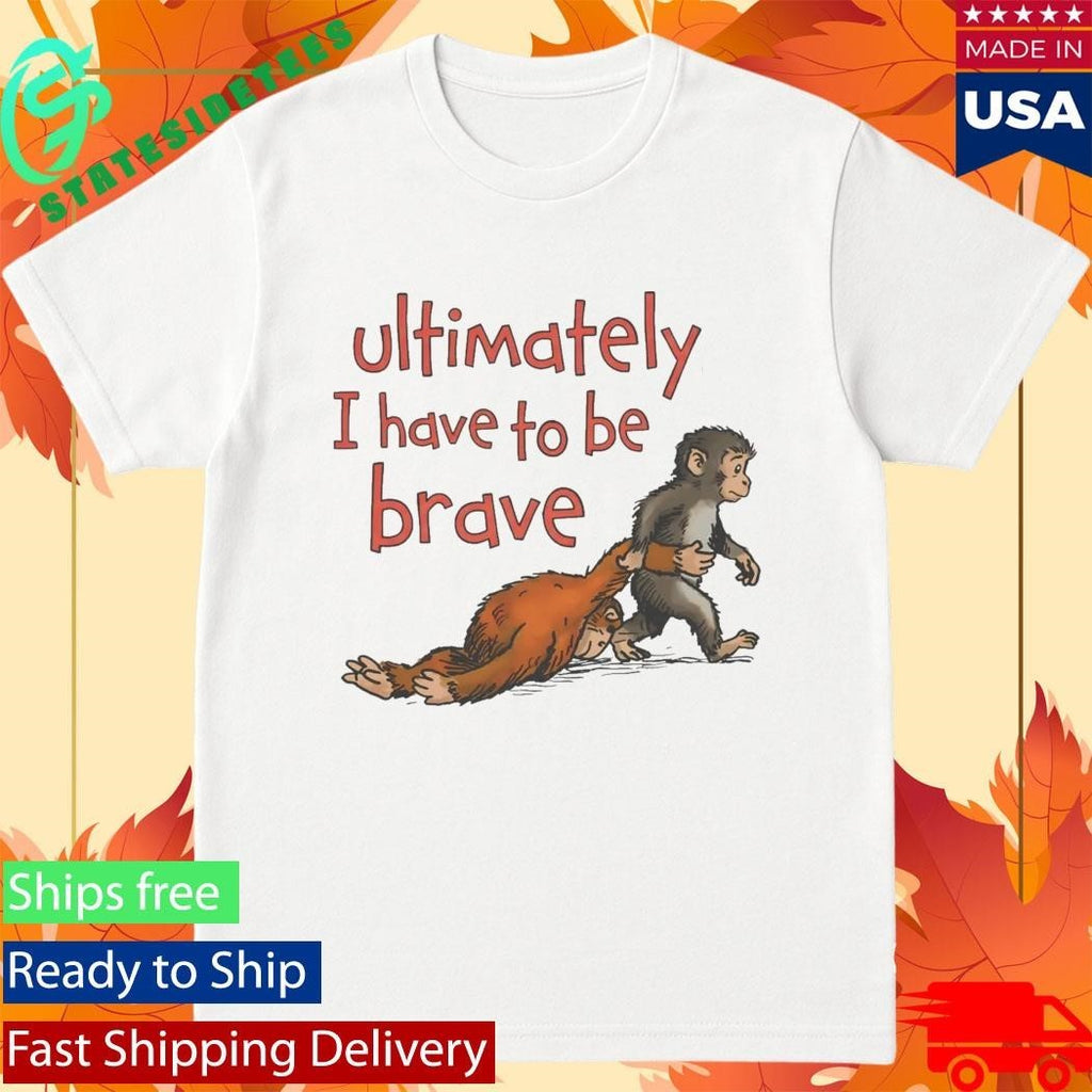 Punch Monkey Ultimately I Have To Be Brave Shirt Unisex , , , Long Sleeve Tee
