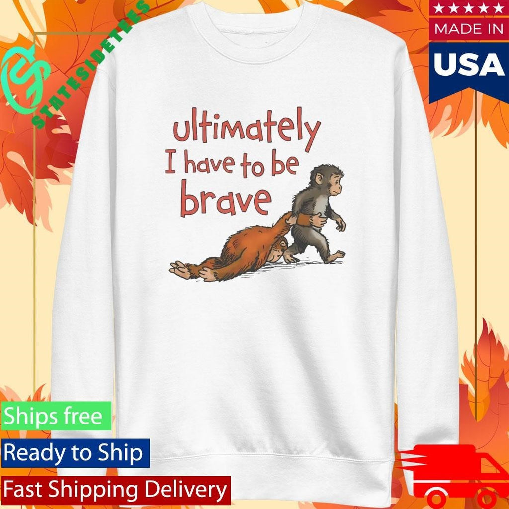 Punch Monkey Ultimately I Have To Be Brave Shirt Unisex , , , Long Sleeve Tee