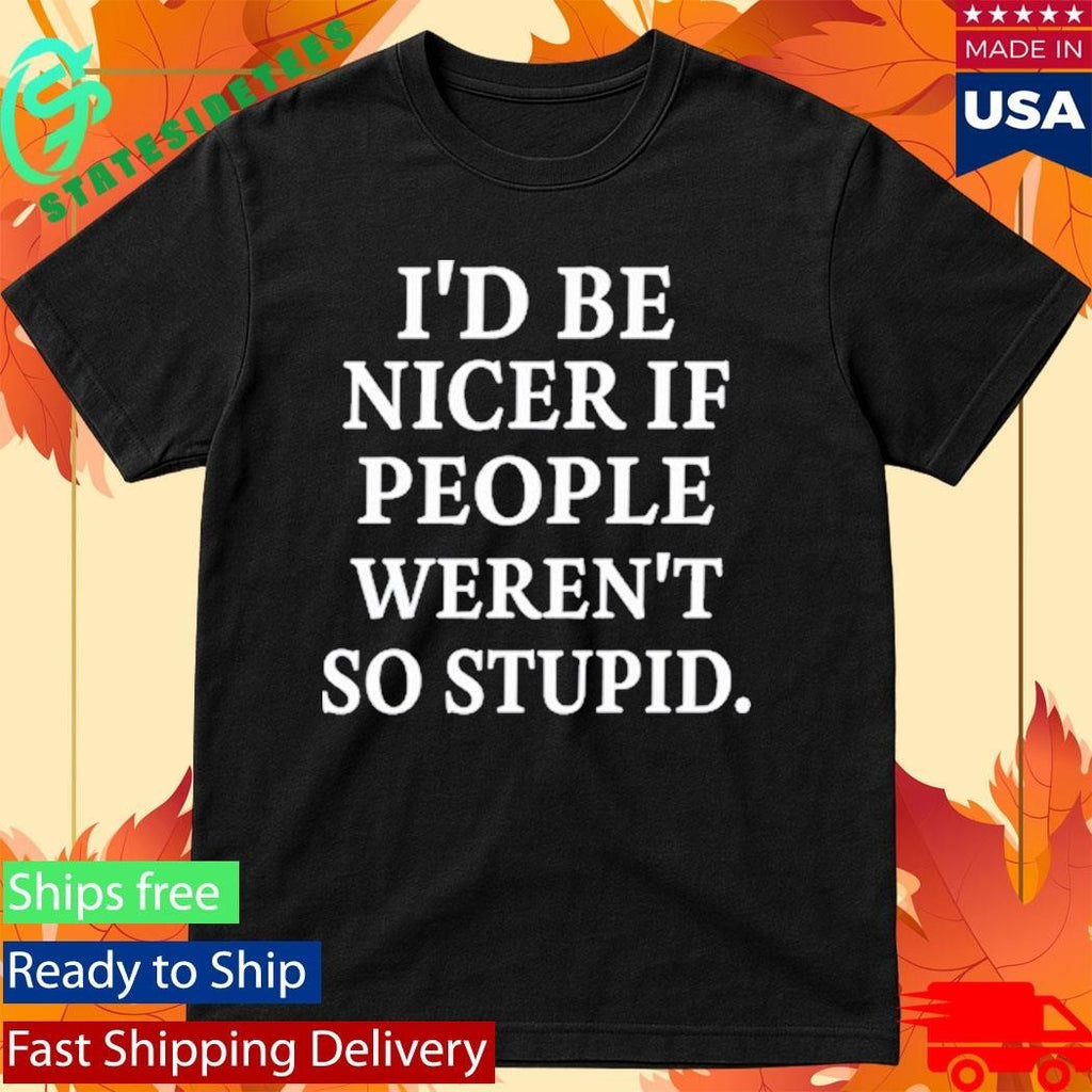 Rileyandlandon I’d Be Nicer If People Weren’t So Stupid Shirt Unisex , , , Long Sleeve Tee