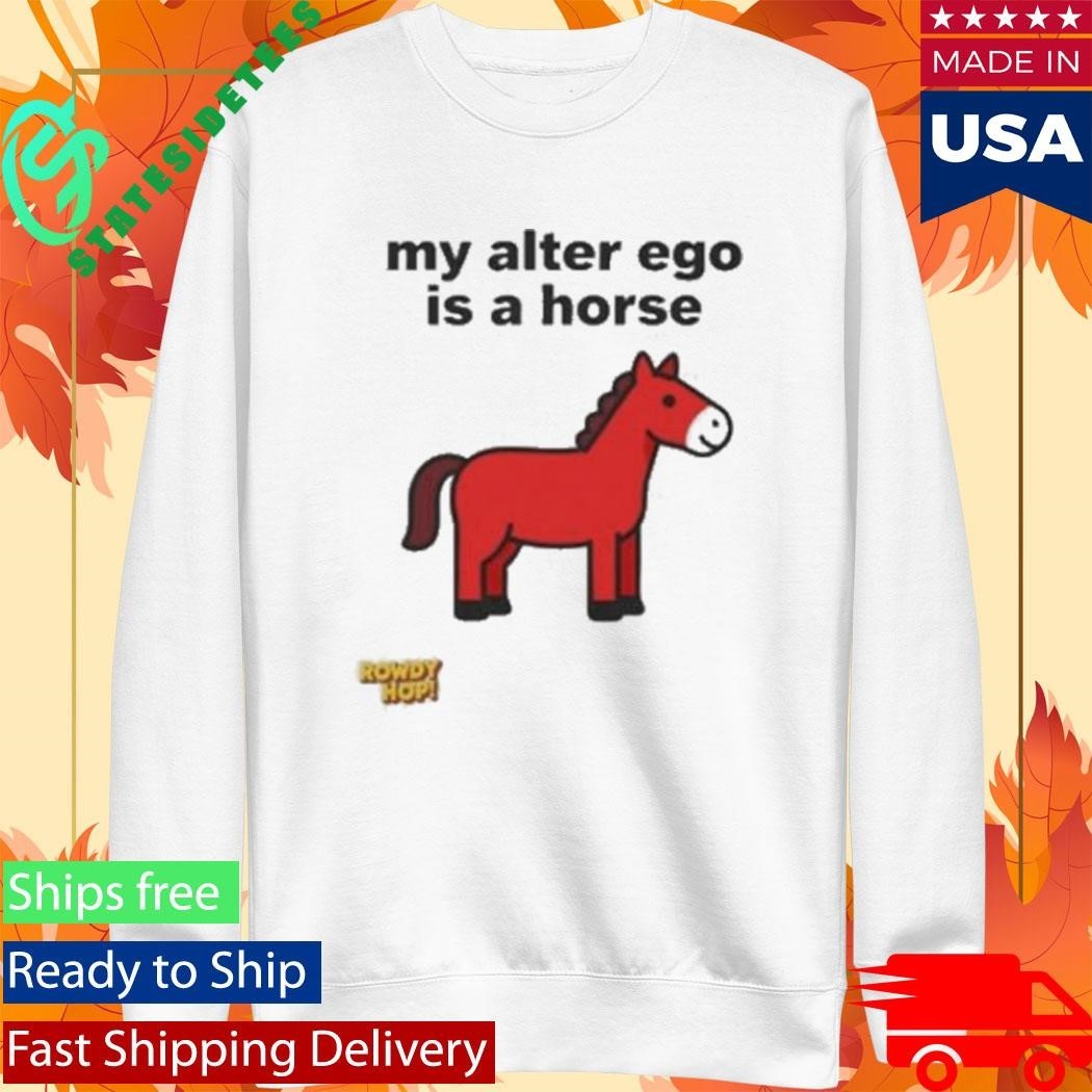 Rowdy Hop My Alter Ego Is A Horse Shirt Unisex , , , Long Sleeve Tee