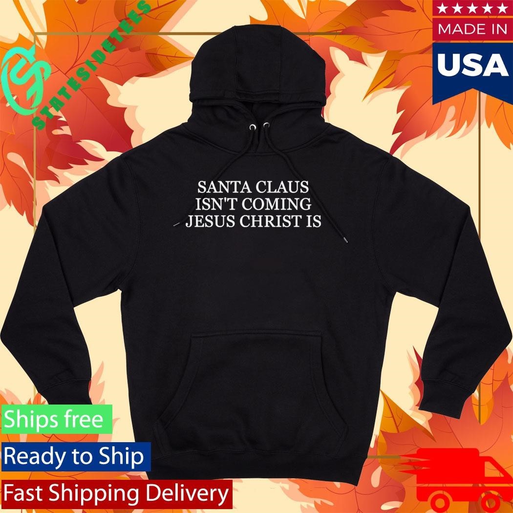 Santa Claus Isn’t Coming Jesus Christ Is Shirt Unisex , , , Long Sleeve Tee