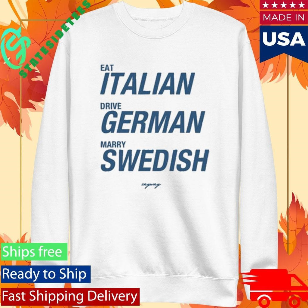 Sayway Eat Italian Drive German Marry Swedish Shirt Unisex , , , Long Sleeve Tee