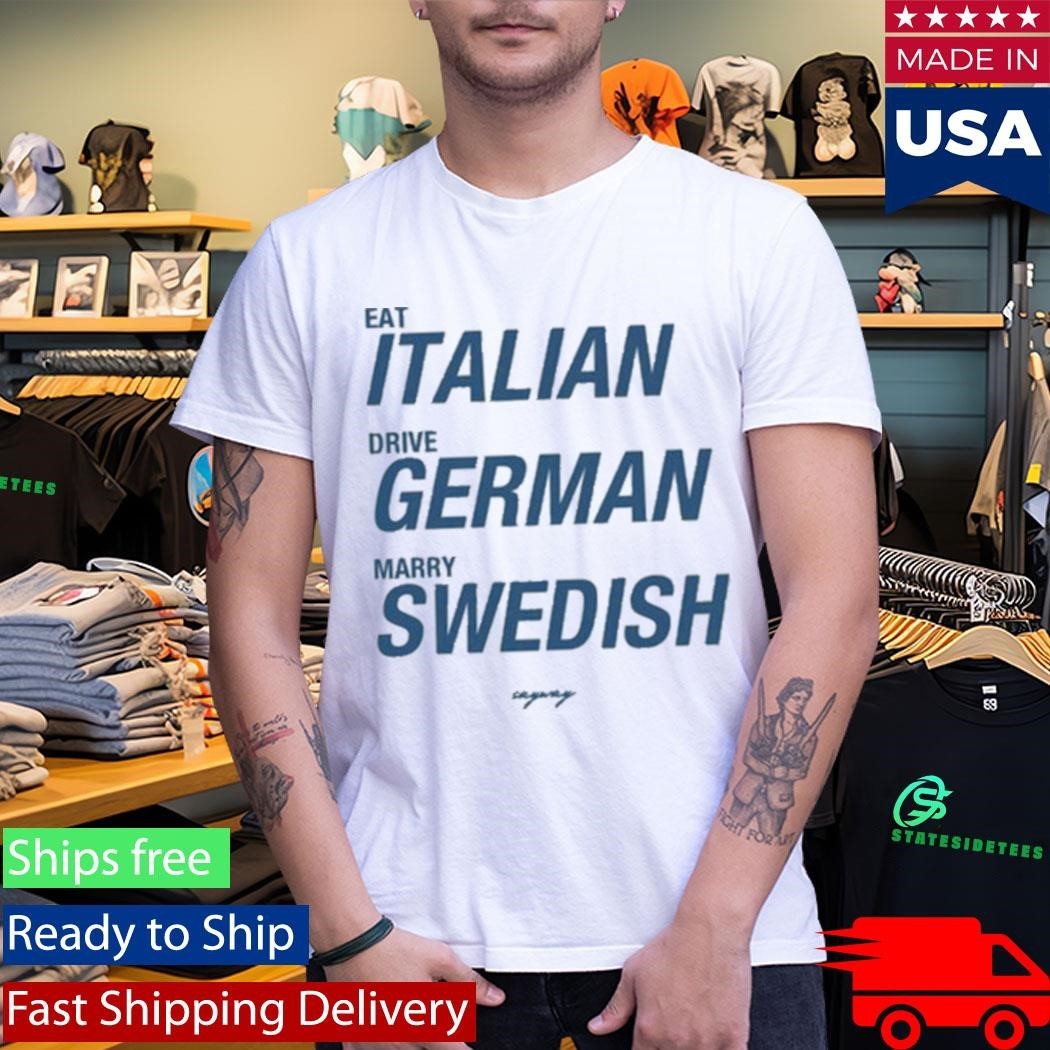 Sayway Eat Italian Drive German Marry Swedish Shirt Unisex , , , Long Sleeve Tee