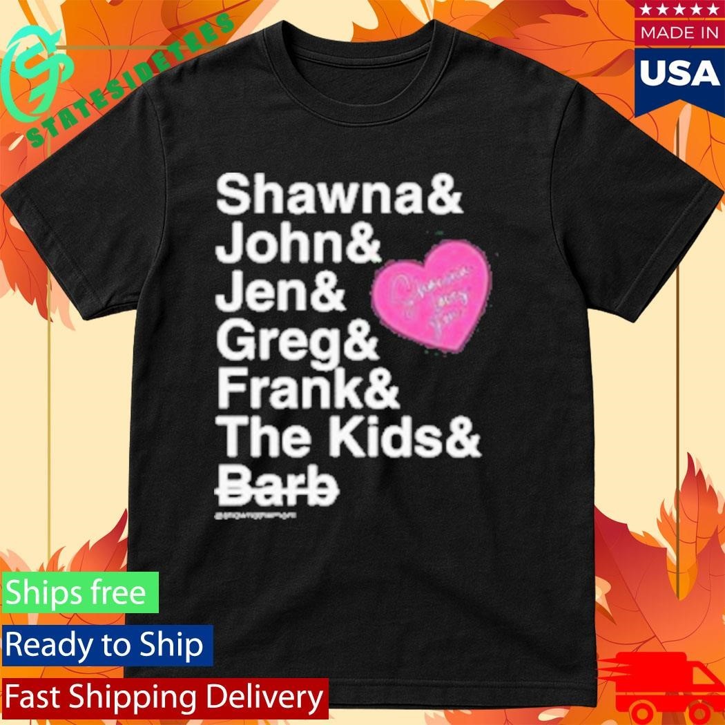 Shawna And John And Jen And Greg And Frank And The Kids And Barb Shirt Unisex , , , Long Sleeve Tee