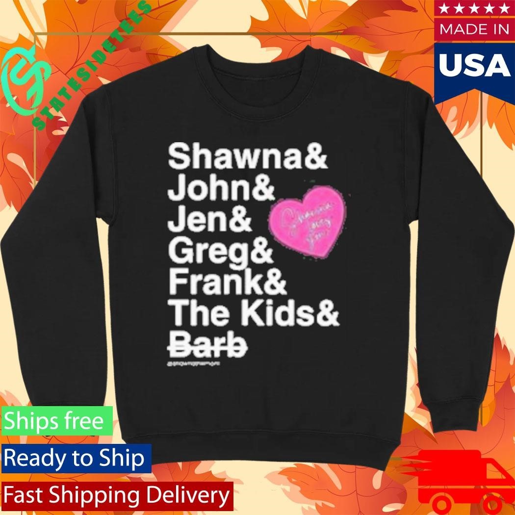 Shawna And John And Jen And Greg And Frank And The Kids And Barb Shirt Unisex , , , Long Sleeve Tee