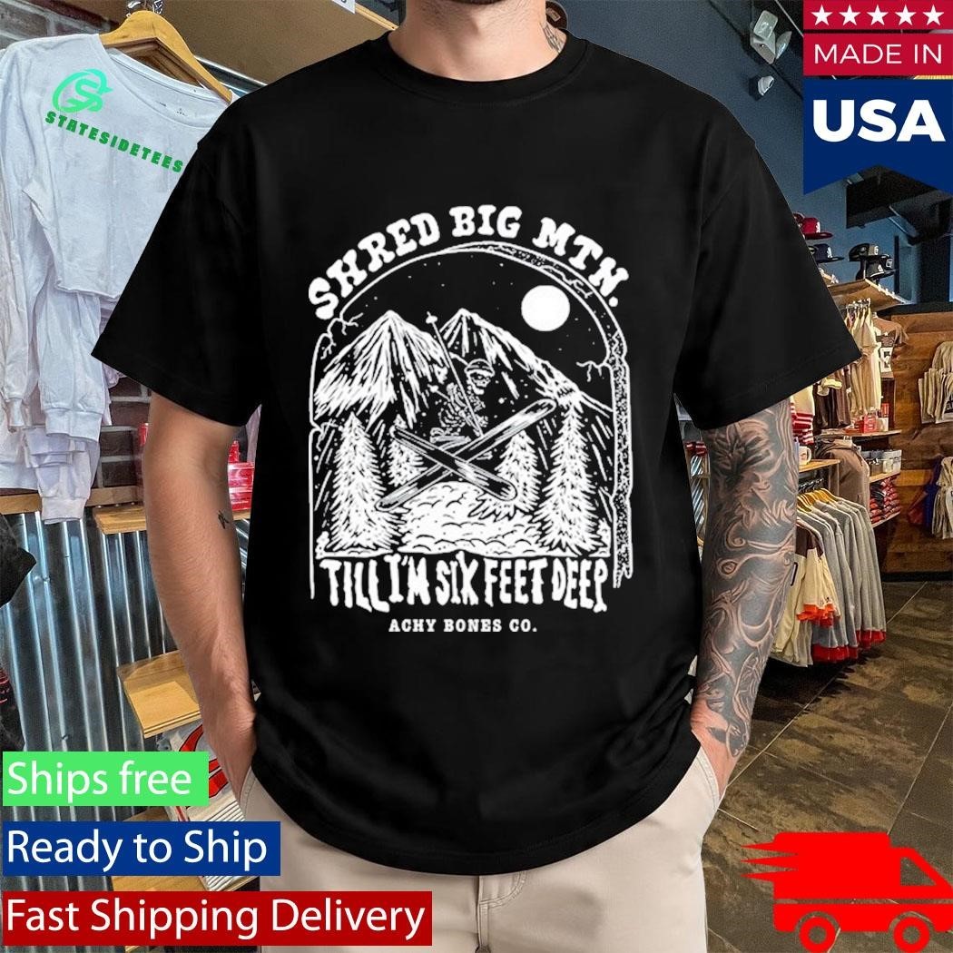 Shred Big Mtn Till Achy Bones Shirt Unisex , , , Long Sleeve Tee
