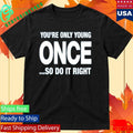 Side By Side You’re Only Young Once So Do It Right Shirt Unisex , , , Long Sleeve Tee
