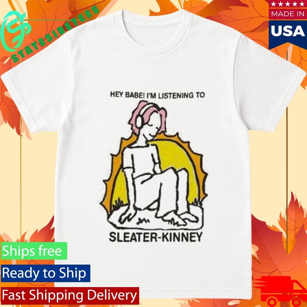 Sleater Kinney Hey Babe I’m Listening To Shirt Unisex , , , Long Sleeve Tee