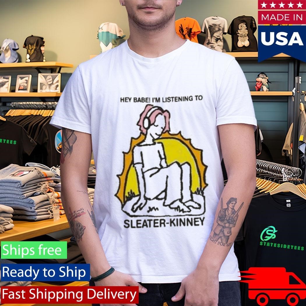 Sleater Kinney Hey Babe I’m Listening To Shirt Unisex , , , Long Sleeve Tee