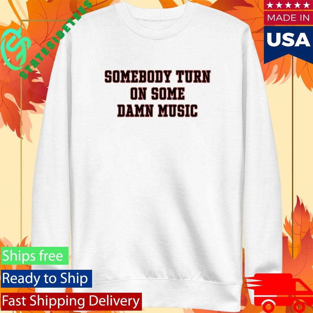 Somebody Turn On Some Damn Music Shirt Unisex , , , Long Sleeve Tee