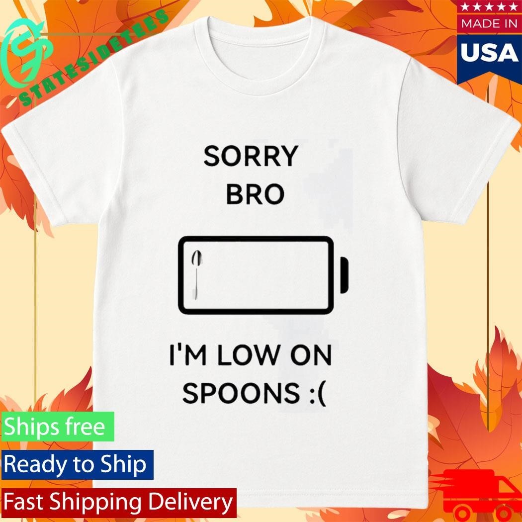 Sorry Bro Im Low On Spoons Shirt Unisex , , , Long Sleeve Tee