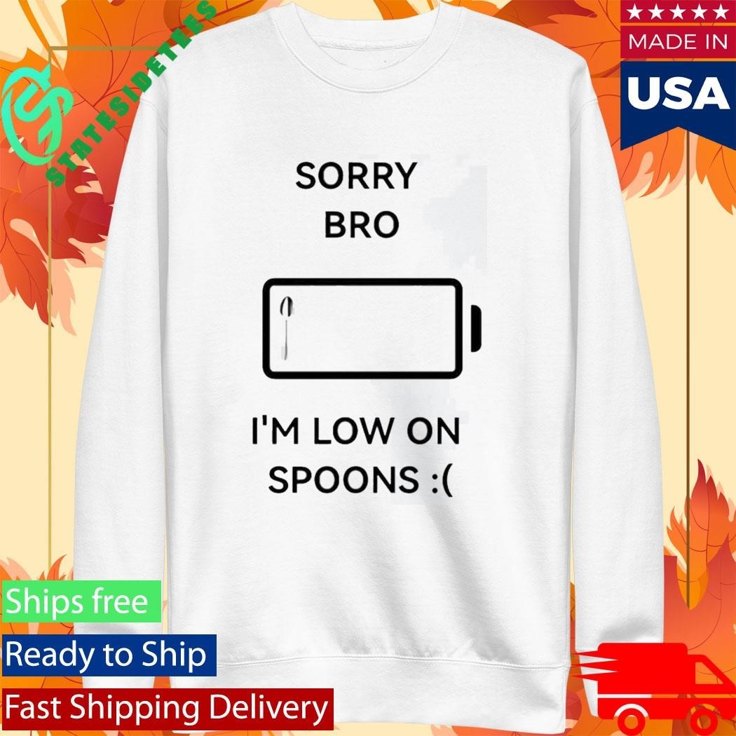 Sorry Bro Im Low On Spoons Shirt Unisex , , , Long Sleeve Tee
