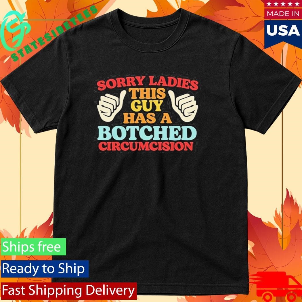 Sorry Ladies This Guy Has A Botched Circumcision Shirt Unisex , , , Long Sleeve Tee