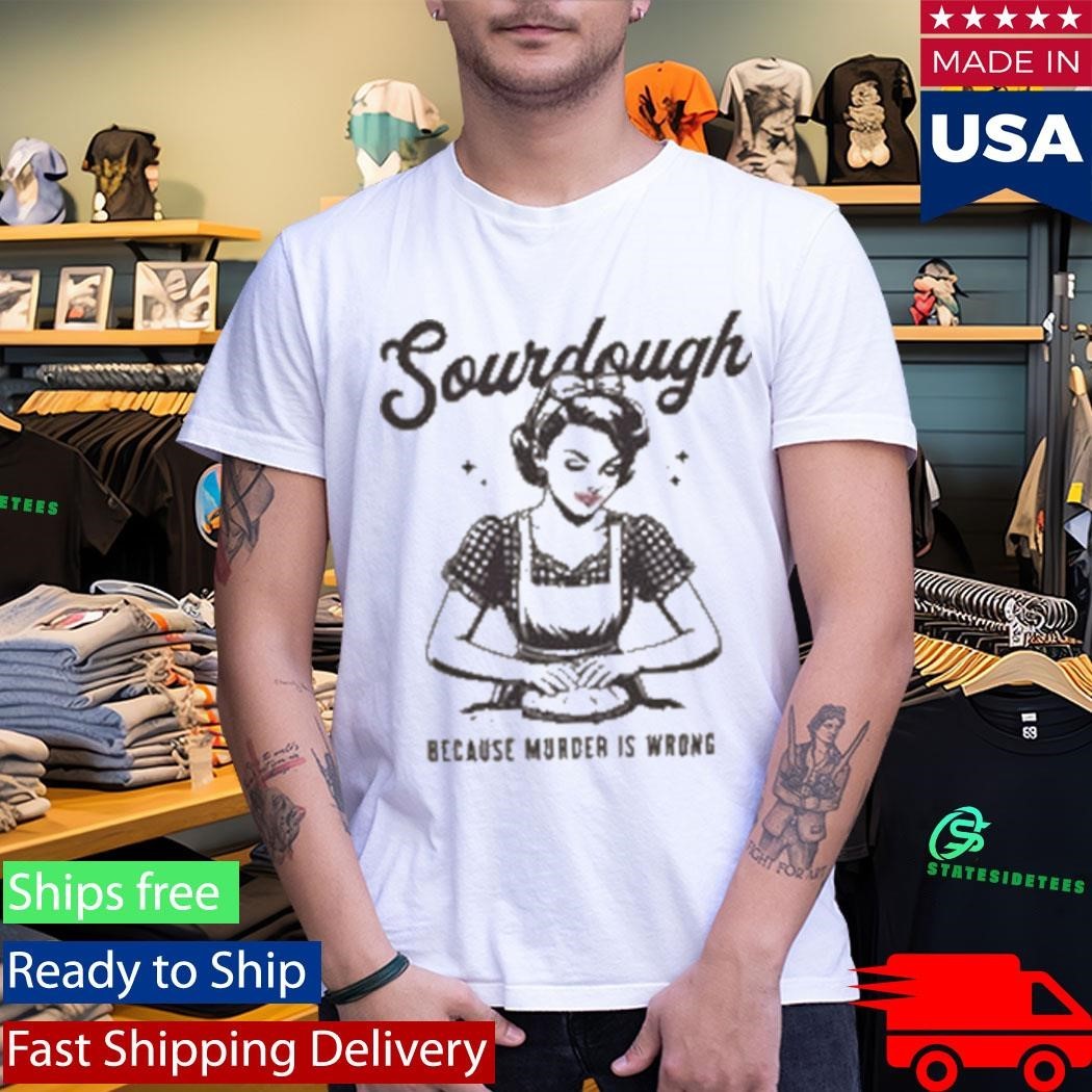 Sourdough Because Murder Is Wrong Shirt Unisex , , , Long Sleeve Tee