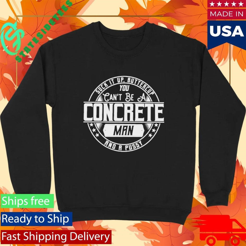 Suck It Up Buttercup You Cant Be A Concrete Man Shirt Unisex , , , Long Sleeve Tee