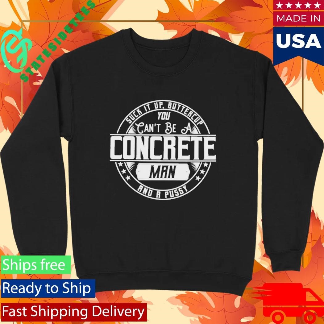 Suck It Up Buttercup You Cant Be A Concrete Man Shirt Unisex , , , Long Sleeve Tee
