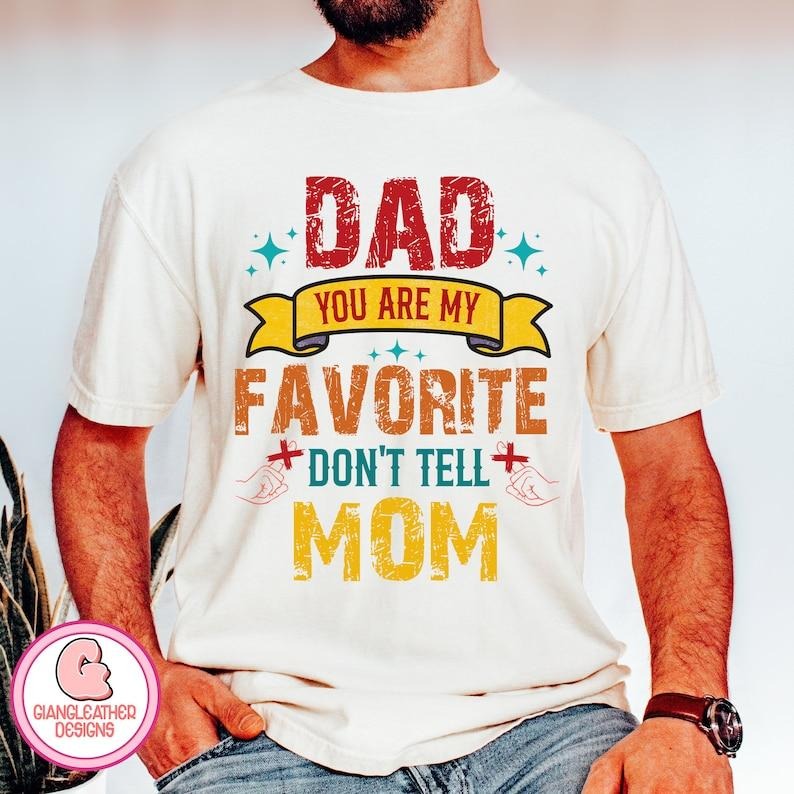 Dad You Are My Favorite Shirt Dad Shirt Don'T Tell Mom Fatherhood Father Father Shirt Funny Dad Best Dad Ever 02 T-Shirts