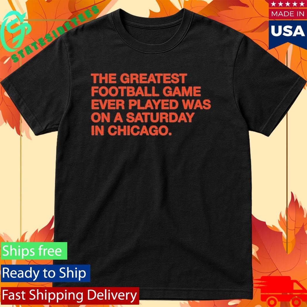 The Greatest Football Game Ever Played Was On A Saturday In Chicago Shirt Unisex , , , Long Sleeve Tee