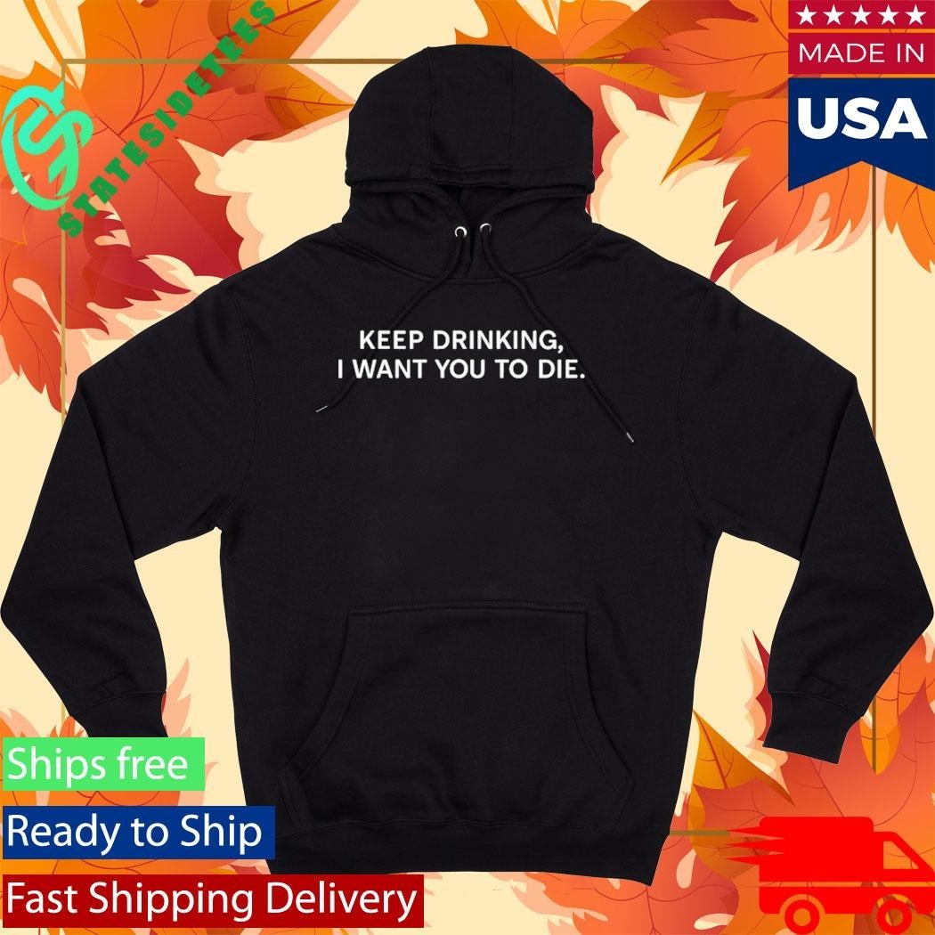 The House Of Masks Keep Drinking I Want You To Die Shirt Unisex , , , Long Sleeve Tee