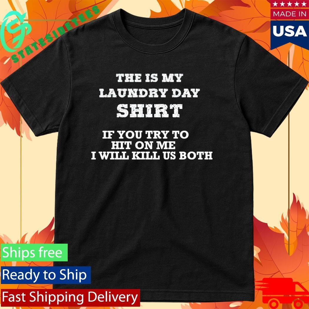 The Is My Laundry Day Shirt If You Try To Hit On Me I Will Kill Us Both Shirt Unisex , , , Long Sleeve Tee