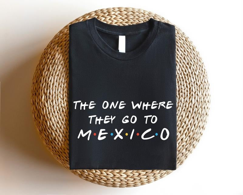 One Where They Go Mexico Shirt Mexican Matching Mexico Trip Mexico Vacation Shirt Travel Mexican T-Shirts