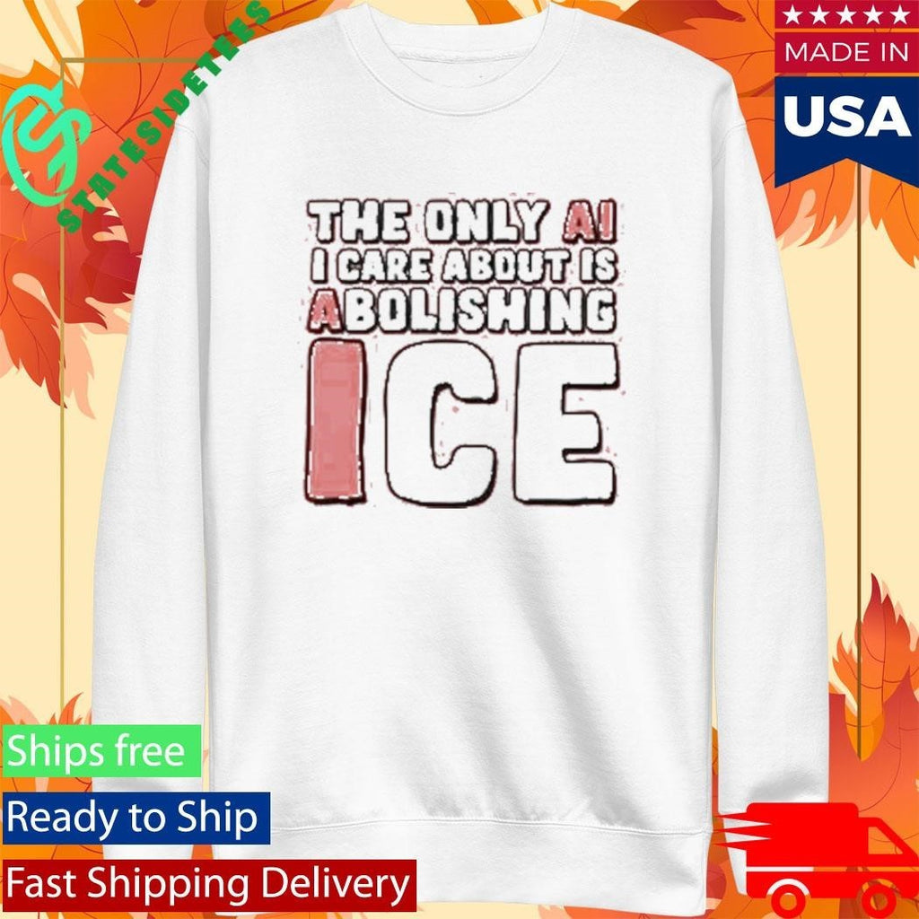 The Only Ai I Care About Is Abolishing Ice Shirt Unisex , , , Long Sleeve Tee