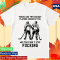 There Are Two Hockey Players Inside Of You And They Won’t Stop Fucking Shirt Unisex , , , Long Sleeve Tee